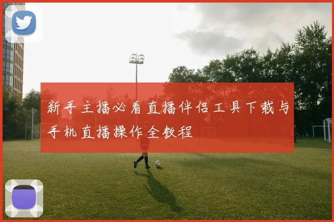 新手主播必看直播伴侣工具下载与手机直播操作全教程