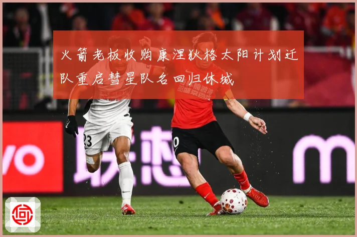 火箭老板收购康涅狄格太阳计划迁队重启彗星队名回归休城
