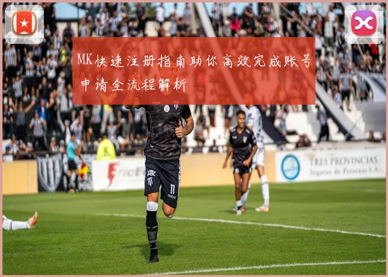 MK快速注册指南助你高效完成账号申请全流程解析