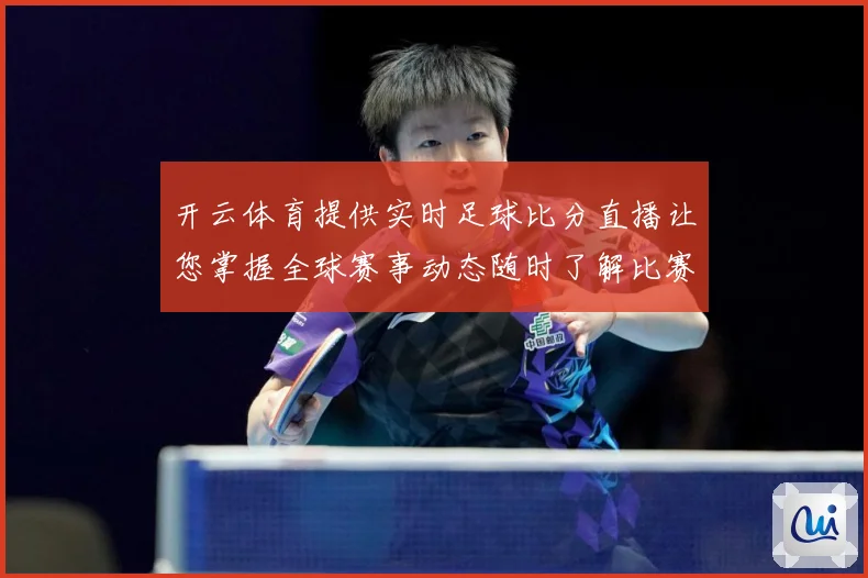 开云体育提供实时足球比分直播让您掌握全球赛事动态随时了解比赛数据研判
