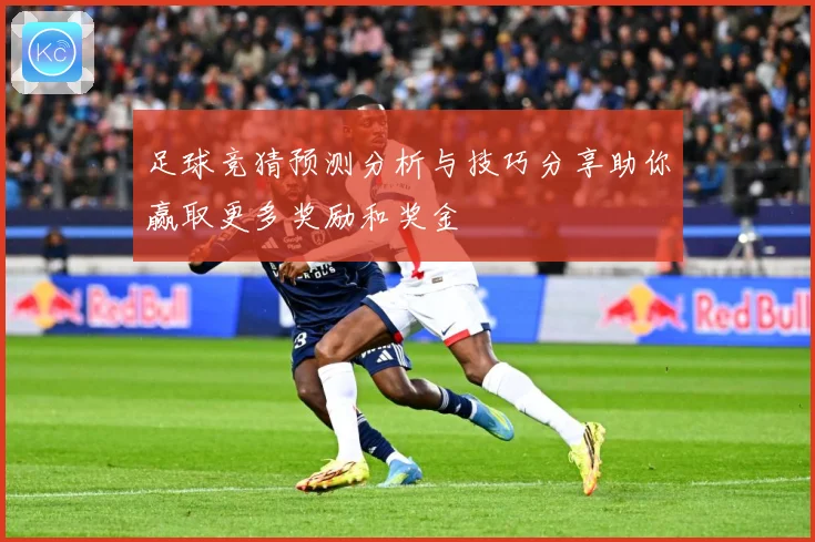 足球竞猜预测分析与技巧分享助你赢取更多奖励和奖金
