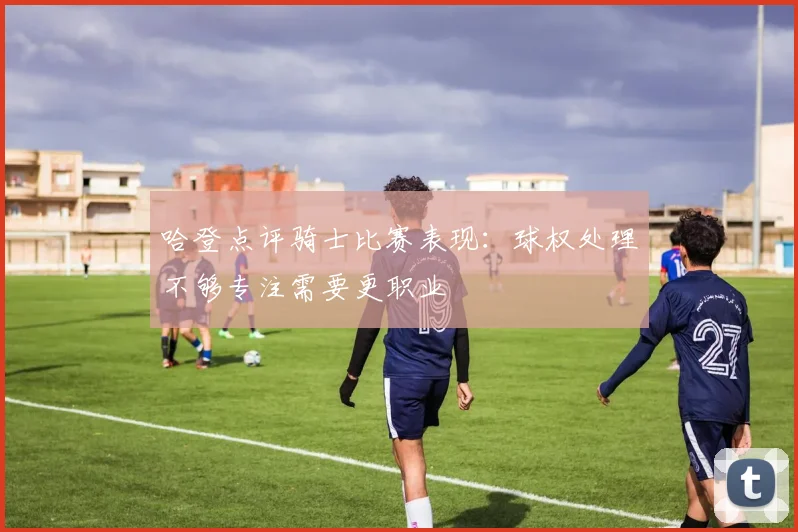 哈登点评骑士比赛表现：球权处理不够专注需要更职业