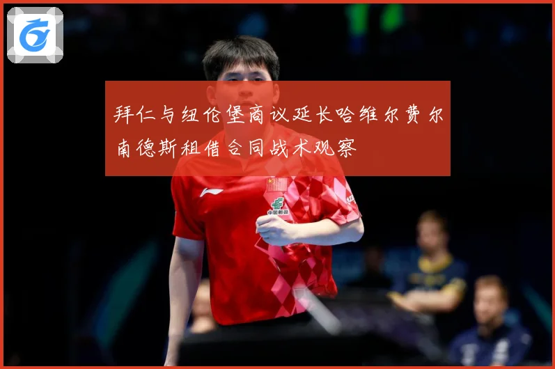 拜仁与纽伦堡商议延长哈维尔费尔南德斯租借合同战术观察