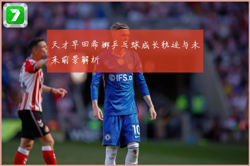 天才早田希娜乒乓球成长轨迹与未来前景解析