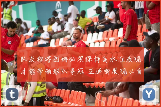 队友称塔图姆必须保持高水准表现才能带领球队争冠 正逐渐展现以自己为核心的领导力