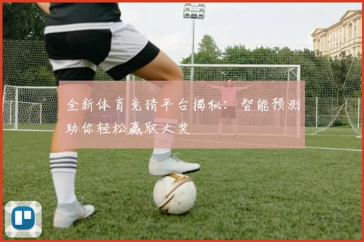 全新体育竞猜平台揭秘：智能预测助你轻松赢取大奖