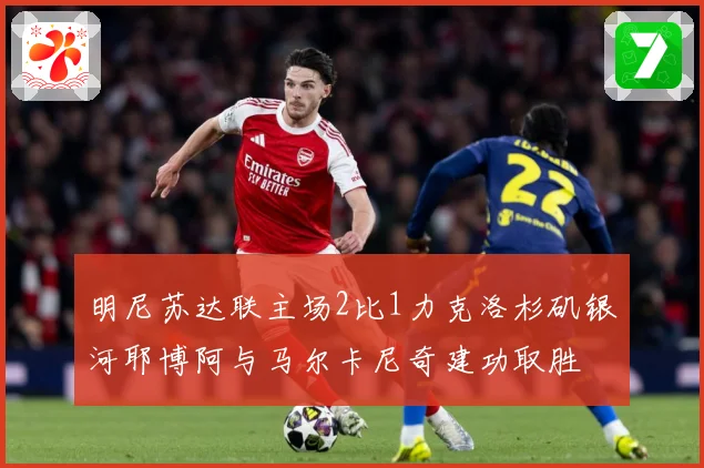 明尼苏达联主场2比1力克洛杉矶银河耶博阿与马尔卡尼奇建功取胜