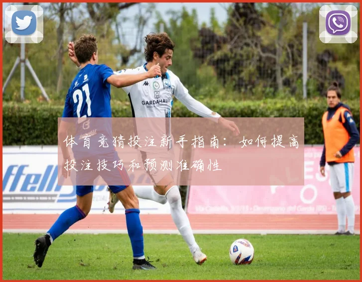 体育竞猜投注新手指南：如何提高投注技巧和预测准确性