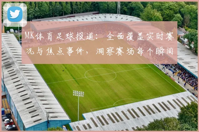 MK体育足球报道：全面覆盖实时赛况与焦点事件，洞察赛场每个瞬间
