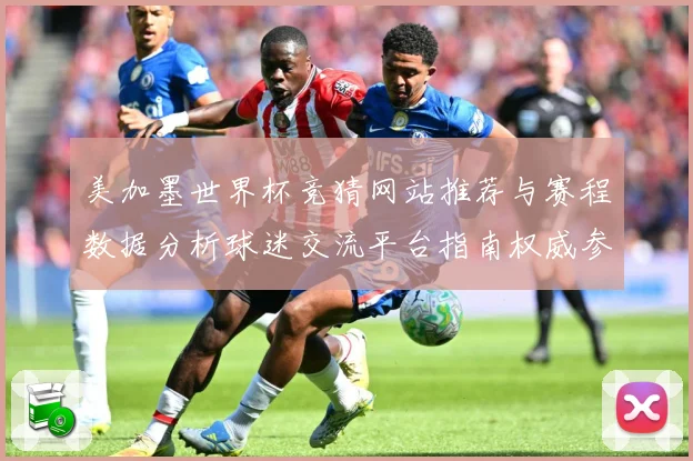 美加墨世界杯竞猜网站推荐与赛程数据分析球迷交流平台指南权威参考
