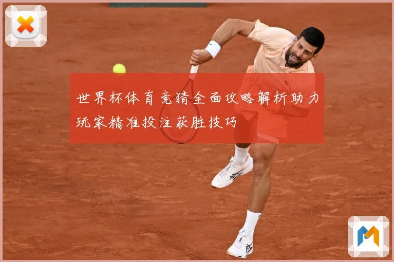 世界杯体育竞猜全面攻略解析助力玩家精准投注获胜技巧