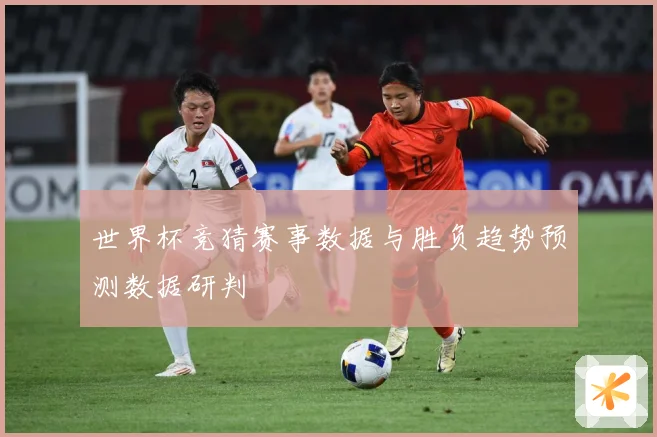 世界杯竞猜赛事数据与胜负趋势预测数据研判