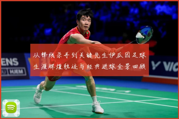从锋线杀手到关键先生伊瓜因足球生涯辉煌轨迹与经典进球全景回顾解析