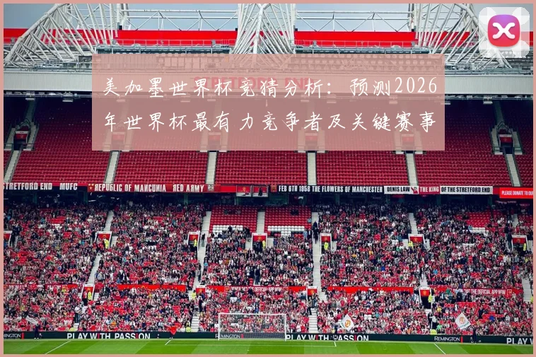美加墨世界杯竞猜分析：预测2026年世界杯最有力竞争者及关键赛事走势