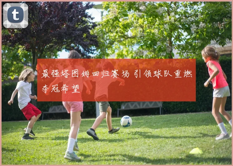 最强塔图姆回归赛场 引领球队重燃夺冠希望