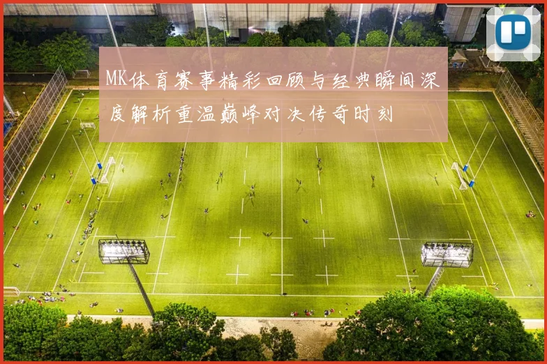 MK体育赛事精彩回顾与经典瞬间深度解析重温巅峰对决传奇时刻