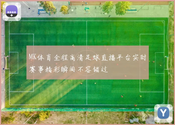 MK体育全程高清足球直播平台实时赛事精彩瞬间不容错过