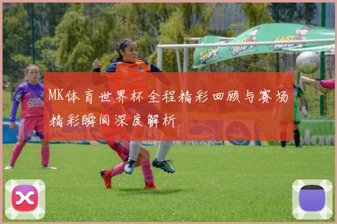 MK体育世界杯全程精彩回顾与赛场精彩瞬间深度解析