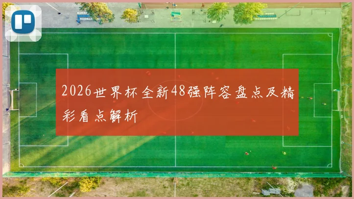 2026世界杯全新48强阵容盘点及精彩看点解析