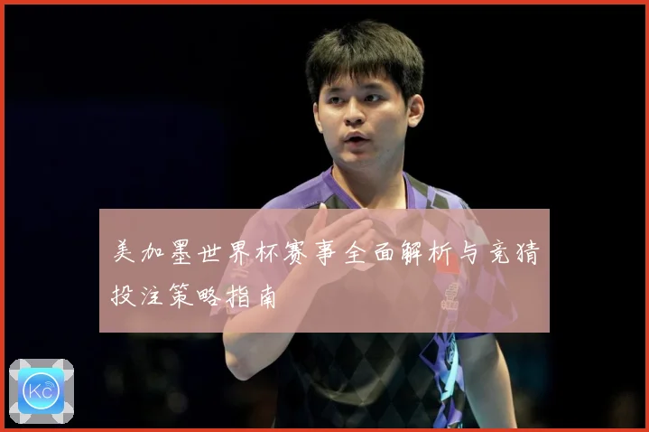 美加墨世界杯赛事全面解析与竞猜投注策略指南