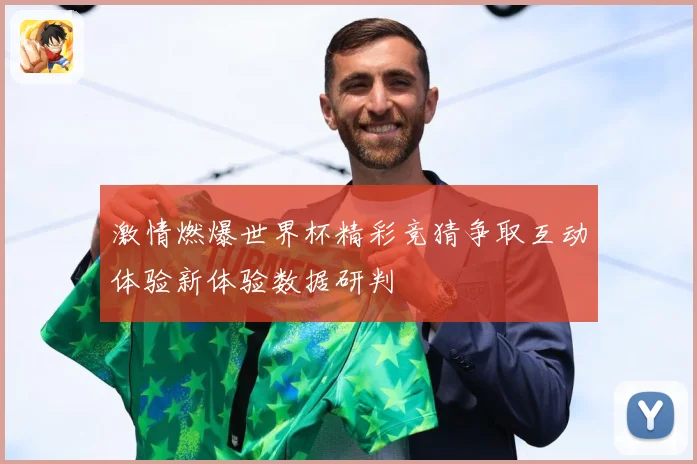 激情燃爆世界杯精彩竞猜争取互动体验新体验数据研判