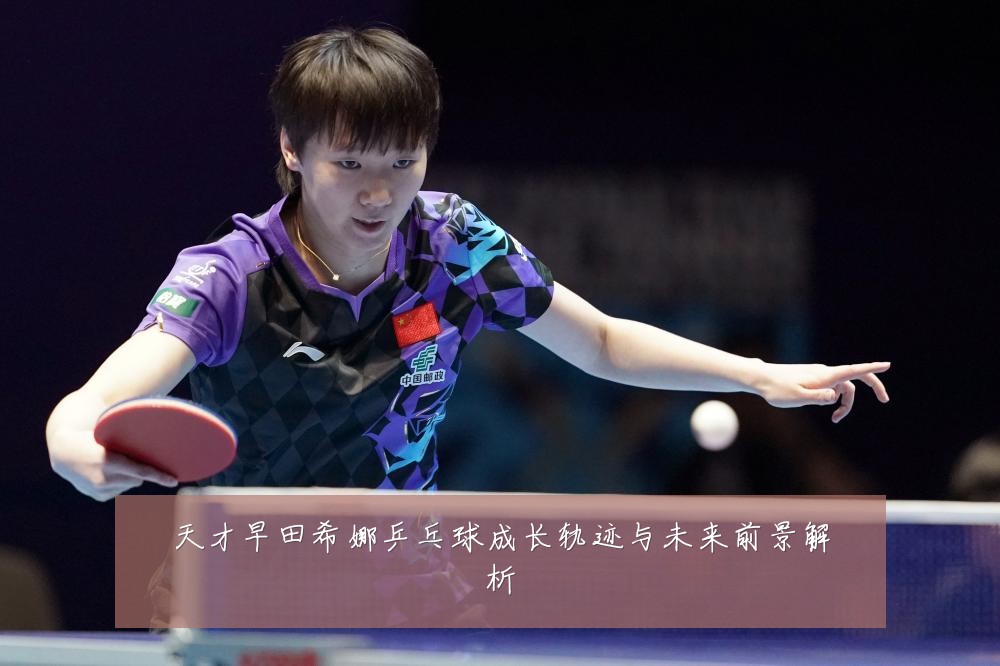 天才早田希娜乒乓球成长轨迹与未来前景解析