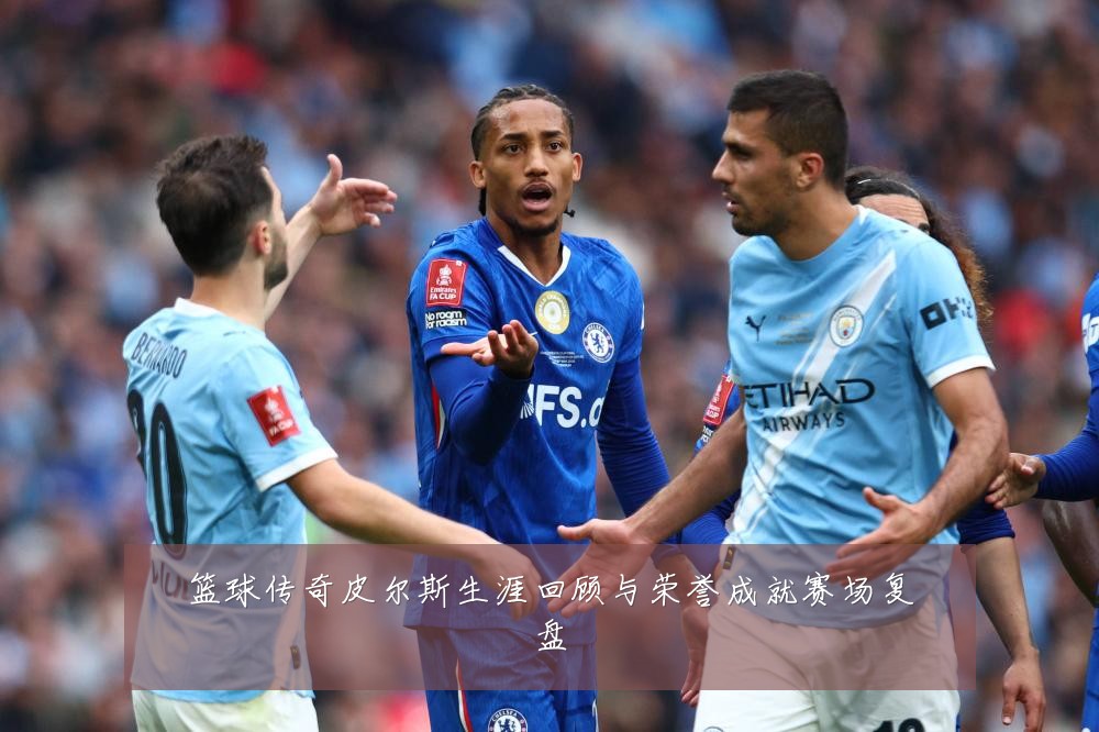 篮球传奇皮尔斯生涯回顾与荣誉成就赛场复盘