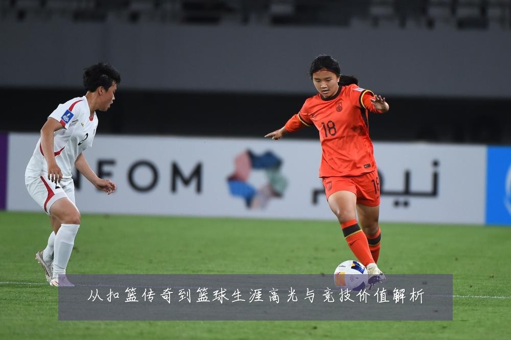 从扣篮传奇到篮球生涯高光与竞技价值解析