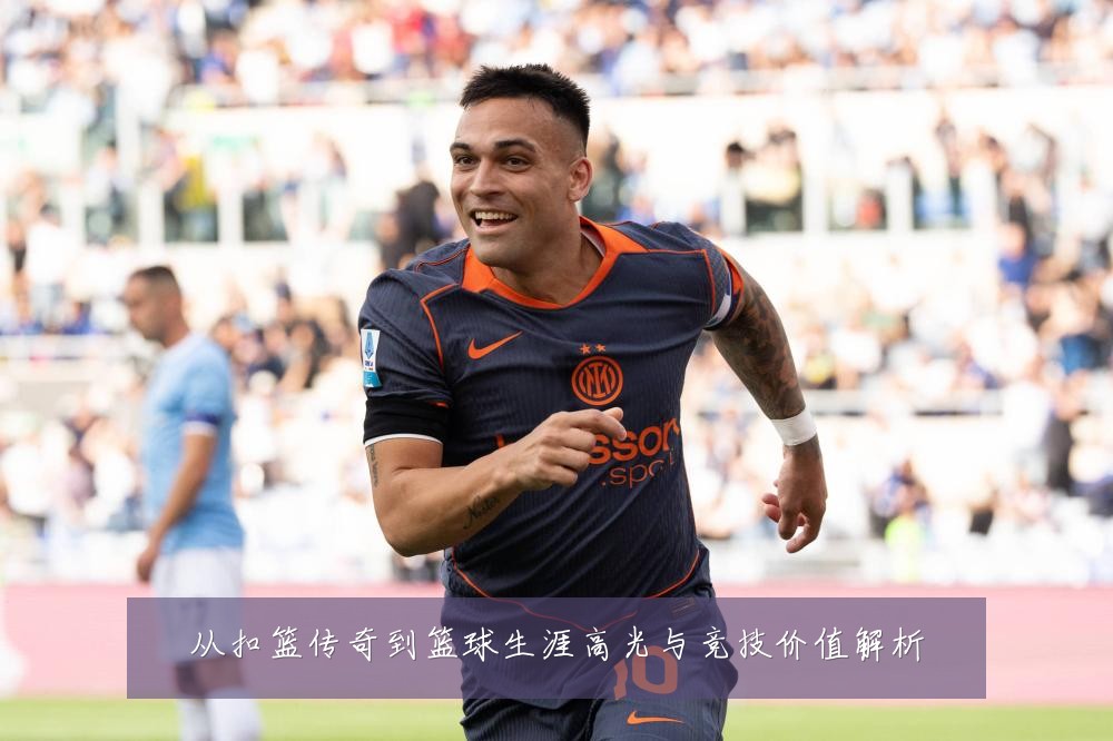 从扣篮传奇到篮球生涯高光与竞技价值解析