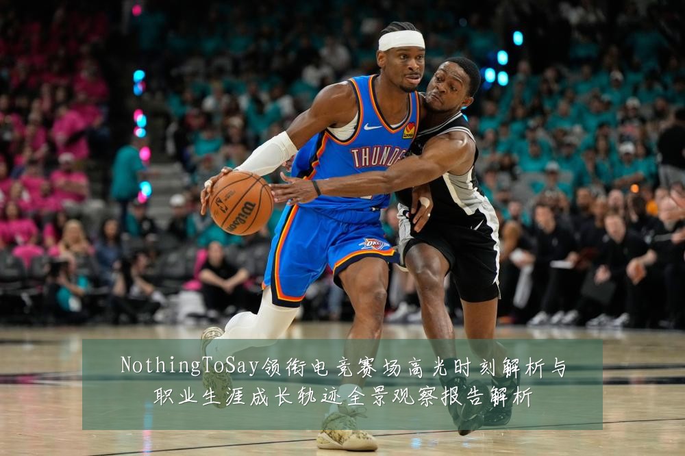NothingToSay领衔电竞赛场高光时刻解析与职业生涯成长轨迹全景观察报告解析