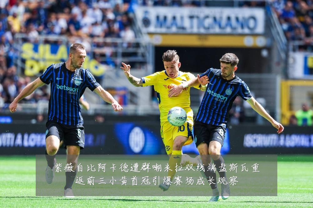 紫薇自比阿卡德遭群嘲米拉双线端盘斯瓦重返前三小黄首冠引爆赛场成长观察