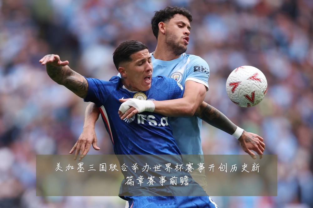 美加墨三国联合举办世界杯赛事开创历史新篇章赛事前瞻