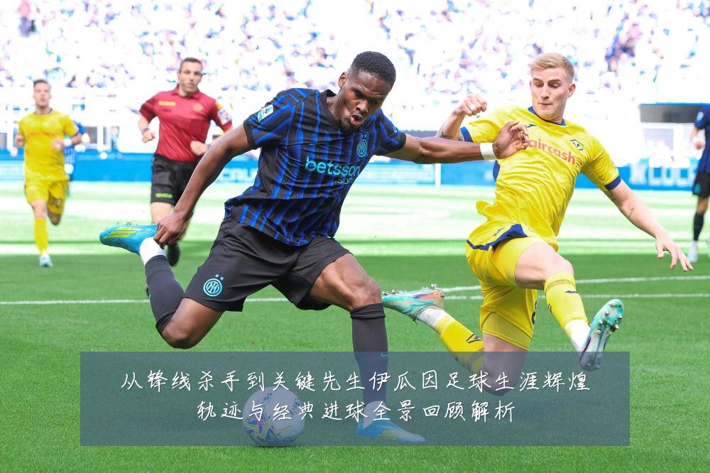 从锋线杀手到关键先生伊瓜因足球生涯辉煌轨迹与经典进球全景回顾解析