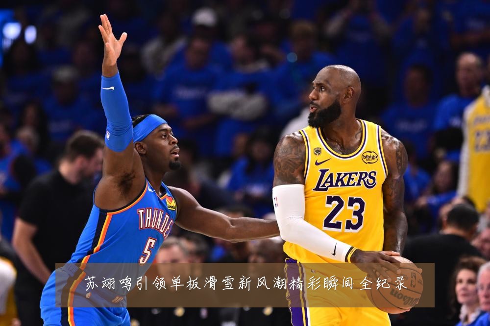 苏翊鸣引领单板滑雪新风潮精彩瞬间全纪录